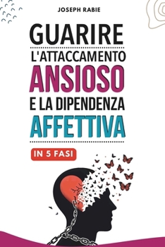guarire l'attaccamento ansioso e la dipendenza affettiva in 5 fasi (Italian Edition)