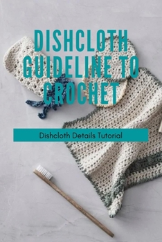 Paperback Dishcloth Guideline To Crochet: Dishcloth Details Tutorial: Crochet Dishcloth Patterns Book