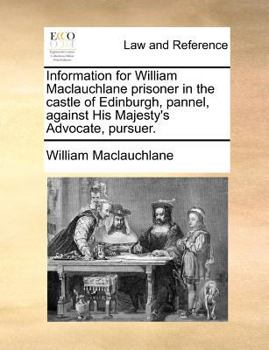 Paperback Information for William Maclauchlane prisoner in the castle of Edinburgh, pannel, against His Majesty's Advocate, pursuer. Book