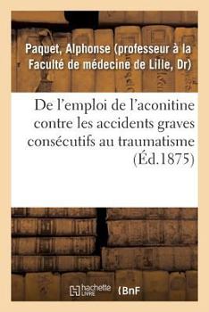 Paperback De l'emploi de l'aconitine contre les accidents graves consécutifs au traumatisme [French] Book