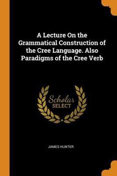 Paperback A Lecture on the Grammatical Construction of the Cree Language. Also Paradigms of the Cree Verb Book