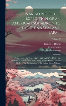 Narrative of the Expedition of an American Squadron to the China Seas and Japan, Performed in the Years 1852, 1853, and 1854, Under the Command of ... the Government of the United States; Volume 2