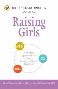Paperback The Conscious Parent's Guide to Raising Girls: A Mindful Approach to Raising a Strong, Confident Daughter * Promote Self-Esteem * Build Resilience * I Book