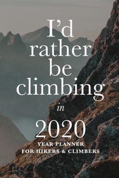 I'd Rather Be Climbing In 2020 - Year Planner For Hikers And Climbers: Travel Organizer & Diary Gift