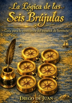 La Lógica de las Seis Brújulas: Guía para la enseñanza del español de herencia (Spanish Edition)