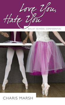 Love You, Hate You: Ballet School Confidential - Book #1 of the Ballet School Confidential