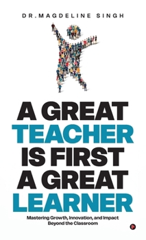 Hardcover A Great Teacher Is First a Great Learner: Mastering Growth, Innovation, and Impact Beyond the Classroom Book