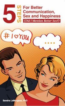 Paperback 5 Steps for Better Communication, Sex and Happiness: (Did I Mention Better Sex?) Book
