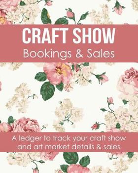 Paperback Craft Show Bookings & Sales: A Ledger to Track Your Craft Show and Art Market Details and Sales Book