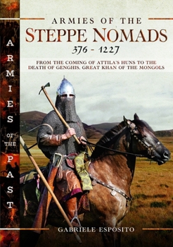 Armies of the Steppe Nomads, 376–1227: From the Coming of Attila's Huns to the Death of Genghis, Great Khan of the Mongols