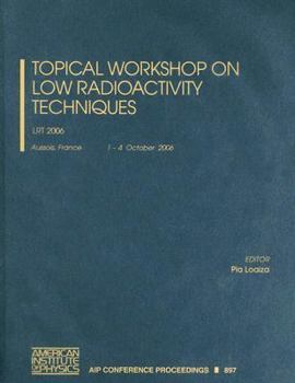 Topical Workshop on Low Radioactivity Techniques: Lrt 2006 - Book #897 of the AIP Conference Proceedings: Astronomy and Astrophysics