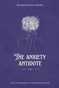 The Anxiety Antidote: Practical Strategies for Finding Peace and Calm: A Practical Guide to Finding Freedom from Worry and Stress