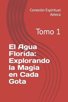 Paperback El Agua Florida: Explorando la Magia en Cada Gota: Tomo 1 [Spanish] Book