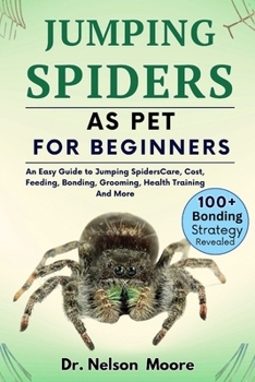 Paperback Jumping Spiders as Pet for Beginners: An Easy Guide To Jumping Spiders Care, Cost, Feeding, Interaction, Grooming, Health Training And More Book