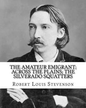 The Travels and Essays Of Robert Louis Stevenson - Vol XV - The Amateur Emigrant - Across The Plains - The Silverado Squatters.