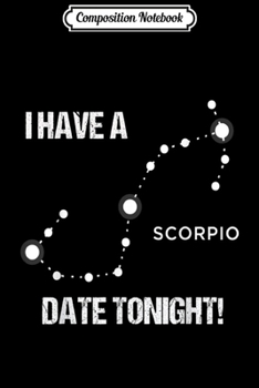 Composition Notebook: I HAVE A SCORPION DATE TONIGHT! constellation wit and fun!  Journal/Notebook Blank Lined Ruled 6x9 100 Pages