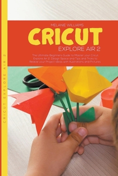 Paperback Cricut Explore Air 2: The Ultimate Beginners Guide to Master Your Cricut Explore Air 2, Design Space, Tips and Tricks to Realize Your Projec Book