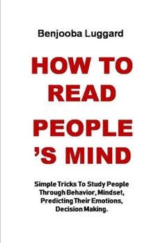 Paperback How to Read People's Mind: Simple Tricks To Study People Through Behavior, Mindset, Predicting Their Emotions, Decision Making. Book