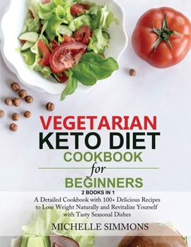 Vegetarian Keto Diet Cookbook for Beginners [2 in 1]: A Detailed Cookbook with 100+ Delicious Recipes to Lose Weight Naturally and Revitalize Yourself with Tasty Seasonal Dishes