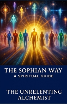 The Sophian Way: A Spiritual Guide (The Unrelenting Alchemist© Spirituality Series)