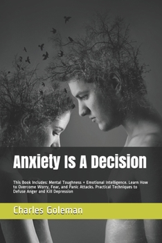 Paperback Anxiety Is A Decision: This Book Includes: Mental Toughness + Emotional Intelligence. Learn How to Overcome Worry, Fear, and Panic Attacks. P Book