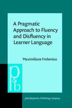 Hardcover A Pragmatic Approach to Fluency and Disfluency in Learner Language: Cofluencies As Sites of Accountability, Sequentiality, and Multimodality (Pragmatics & Beyond New Series (P&BNS), 332) Book