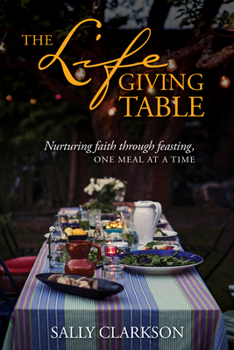 Paperback The Lifegiving Table: Nurturing Faith Through Feasting, One Meal at a Time Book