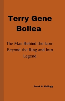 Paperback Terry Gene Bollea: The Man Behind the Icon-Beyond the Ring and Into Legend Book