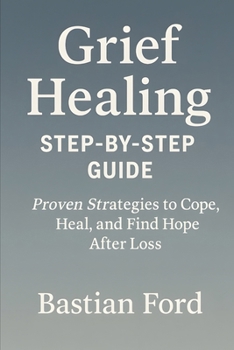 Grief Healing Step-by-Step Guide: 20 Proven Strategies to Cope, Heal, and Find Hope After Loss