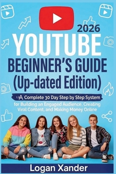 YouTube 2026 Beginner’s Guide ( Up-dated Edition ): A Complete 30-Day Step by Step System for Building an Engaged Audience, Creating Viral Content, and Making Money Online
