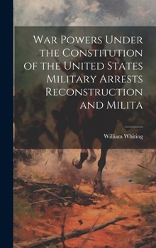 Hardcover War Powers Under the Constitution of the United States Military Arrests Reconstruction and Milita Book