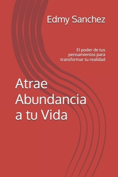 Paperback Atrae Abundancia a tu Vida: El poder de tus pensamientos para transformar tu realidad (Spanish Edition) [Spanish] Book