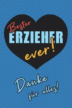 Bester Erzieher ever! Danke für alles!: Dankeschön für eine wunderbare Kindergartenzeit, Geschenk für Erzieher, Dankeschön, Notizbuch liniert (German Edition)