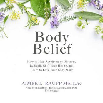 MP3 CD Body Belief: How to Heal Autoimmune Disease, Radically Shift Your Health, and Learn to Love Your Body More Book