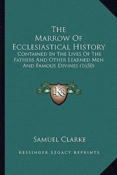 Paperback The Marrow Of Ecclesiastical History: Contained In The Lives Of The Fathers And Other Learned Men And Famous Divines (1650) Book