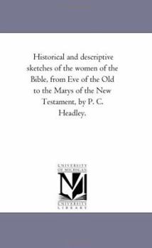 Paperback Historical and Descriptive Sketches of the Women of the Bible, from Eve of the Old to the Marys of the New Testament, by P. C. Headley. Book