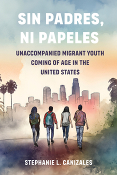 Sin Padres, Ni Papeles: Unaccompanied Migrant Youth Coming of Age in the United States