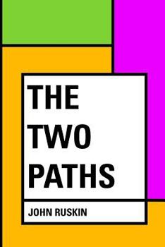 The Two Paths: Being Lectures on Art and its Application to Decoration and Manufacture, Delivered in 1858-9