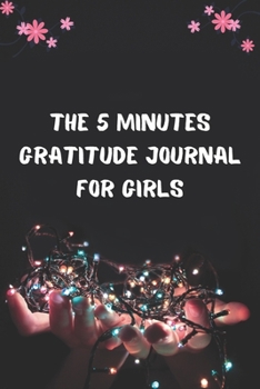 Paperback The 5 Minutes Gratitude Journal for Girls: Daily Gratitude Journal - Positivity Diary for a Happier You in Just 5 Minutes a Day - Self care gifts for Book