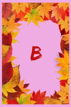 Paperback B: Monogram Initial B Notebook/journal for Women and Girls, Autumn leaves themed 6 x 9: great gift for friends and family Book