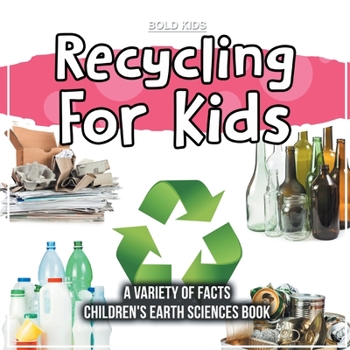 Recycling For Kids A Variety Of Facts Children's Earth Sciences Book
