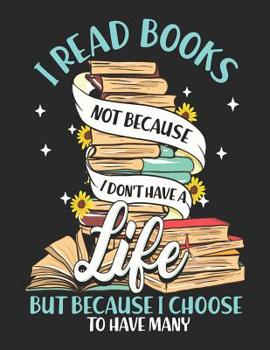 Paperback I Read Books Not Because I Don't Have A Life But Because I Choose To Have Many: Reading Life Notebook Book