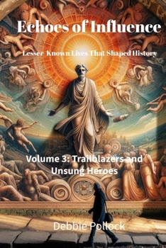 Echoes of Influence: Lesser-Known Lives That Shaped History Volume 3: Trailblazers and Unsung Heroes