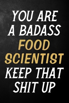 Paperback You Are A Badass Food Scientist Keep That Shit Up: Food Scientist Journal / Notebook / Appreciation Gift / Alternative To a Card For Food Scientists ( Book