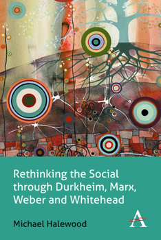 Rethinking the Social Through Durkheim, Marx, Weber and Whitehead - Book  of the Key Issues in Modern Sociology