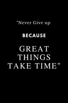 "Never Give up Because Great Things Take Time": Notebook Novelty Gift for Quotes Lover,6"x9" lined blank 100 pages,White papers Black cover