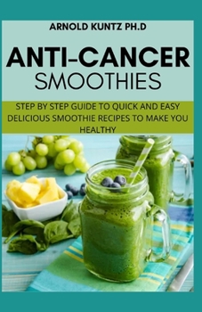 Paperback Anti-Cancer Smothies: Step by Step Guide to Quick and Easy Delicious Smoothie Recipes to Make You Healthy Book