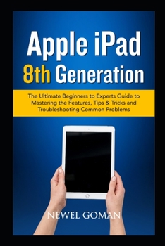 Paperback APPLE iPAD 8TH GENERATION: The Ultimate Beginners to Experts Guide to Mastering the Features, Tips & Tricks, and Troubleshooting Common Problems. Book