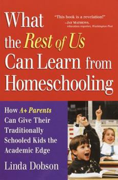 Paperback What the Rest of Us Can Learn from Homeschooling: How A+ Parents Can Give Their Traditionally Schooled Kids the Academic Edge Book