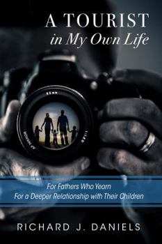A Tourist in My Own Life: For Fathers Who Yearn for a Deeper Relationship with Their Children